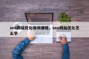 seo网站优化培训课程，seo网站优化怎么学