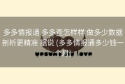 多多情报通 多多查怎样样 做多少数据剖析更精准 据说 (多多情报通多少钱一个月)