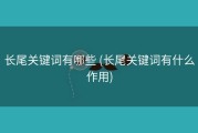 长尾关键词有哪些 (长尾关键词有什么作用)