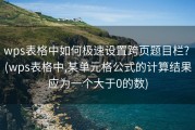 wps表格中如何极速设置跨页题目栏? (wps表格中,某单元格公式的计算结果应为一个大于0的数)