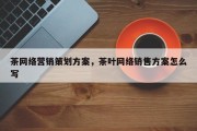 茶网络营销策划方案，茶叶网络销售方案怎么写