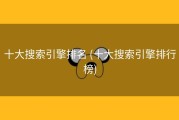 十大搜索引擎排名 (十大搜索引擎排行榜)