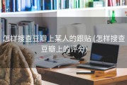 怎样搜查豆瓣上某人的跟贴 (怎样搜查豆瓣上的评分)