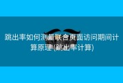 跳出率如何测量联合页面访问期间计算原理 (跳出率计算)