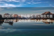 如何剖析一个群众号 应该从哪些方面启动剖析 (如何剖析一个人的心理)
