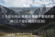 三个音乐网站 收藏向 免费不要钱的那种 (三个音乐网站的区别)