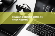 SEO对各类网站的作用是什么? (seo的具体作用)