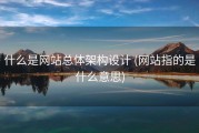 什么是网站总体架构设计 (网站指的是什么意思)