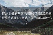 网站上做的网站地图是智能降级还是须要手动降级 (网站上做的网站叫什么)