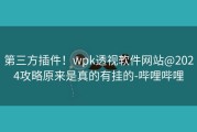 第三方插件！wpk透视软件网站@2024攻略原来是真的有挂的-哔哩哔哩