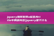 jquery如何取得a标签内title中局部内容 (jquery是干什么的)