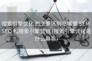 搜索引擎优化 的主要区别在哪里 SEM SEO 和搜索引擎营销 (搜索引擎优化是什么意思)