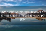 微信小程序 5分钟让你知道 缺陷 的好处 钱景和那些坑 (微信小程序与APP的区别)