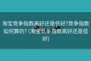 淘宝竞争指数高好还是低好?竞争指数如何算的? (淘宝竞争指数高好还是低好)