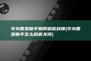 华为智慧助手如何彻底封锁 (华为智慧助手怎么彻底关闭)