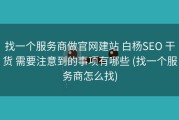 找一个服务商做官网建站 白杨SEO 干货 需要注意到的事项有哪些 (找一个服务商怎么找)