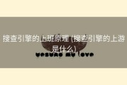搜查引擎的上班原理 (搜查引擎的上游是什么)
