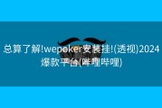 总算了解!wepoker安装挂!(透视)2024爆款平台(哔哩哔哩)