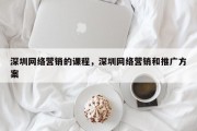 深圳网络营销的课程，深圳网络营销和推广方案