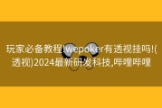 玩家必备教程!wepoker有透视挂吗!(透视)2024最新研发科技,哔哩哔哩