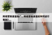 网络营销渠道推广，网络营销渠道应如何进行策划?