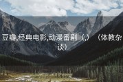 豆瓣,经典电影,动漫番剧（,）（体教杂谈）