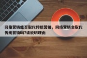 网络营销能否取代传统营销，网络营销会取代传统营销吗?请说明理由