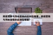 网络营销与传统营销的区别在哪里，网络营销与传统营销的区别在哪里?
