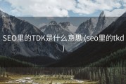 SEO里的TDK是什么意思 (seo里的tkd)