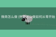 微商怎么做 (微商怎么做如何从零开始)