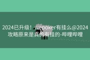 2024已升级！wepoker有挂么@2024攻略原来是真的有挂的-哔哩哔哩
