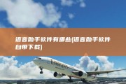语音助手软件有哪些 (语音助手软件自带下载)