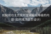 如何成功主页实时显示论坛降级的内容 (如何成功主页设计)