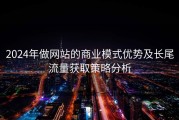 2024年做网站的商业模式优势及长尾流量获取策略分析