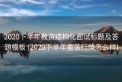 2020下半年教资结构化面试标题及答题模板 (2020下半年童装行情怎么样)