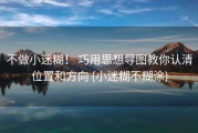 不做小迷糊！ 巧用思想导图教你认清位置和方向 (小迷糊不糊涂)
