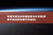 苹果手机怎样设置语音为中文的 (苹果手机怎样设置手势密码)