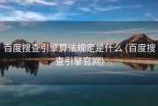 百度搜查引擎算法规定是什么 (百度搜查引擎官网)