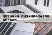 网络营销赚钱吗，网络营销赚钱吗现在学网络营销有前景吗
