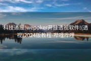 科技通报!wepoker开挂透视软件!(透视)2024版教程-哔哩哔哩