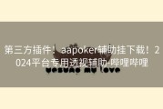 第三方插件！aapoker辅助挂下载！2024平台专用透视辅助-哔哩哔哩
