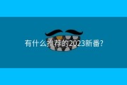 有什么推荐的2023新番?