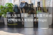 有没有人发现 豆瓣的搜查配置不好用了 (有没有人发现联通的logo)