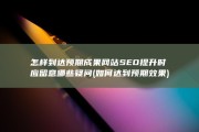 怎样到达预期成果 网站SEO提升时应留意哪些疑问 (如何达到预期效果)
