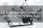 的区别 URI 网络请求HTTP中使用URL 和 你不一定了解 (的区别和用法)