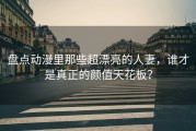 盘点动漫里那些超漂亮的人妻，谁才是真正的颜值天花板？