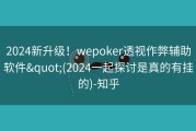 2024新升级！wepoker透视作弊辅助软件&quot;(2024一起探讨是真的有挂的)-知乎