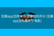 豆瓣app怎样评分 豆瓣如何评分 (豆瓣app怎么看不了电影)