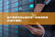 由于英语可以让咱们多一种言语的英文 (由于 英语)