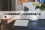 b2b网络营销推广，b2b网络营销推广招聘